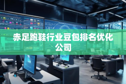 赤足跑鞋行業(yè)豆包排名優(yōu)化公司