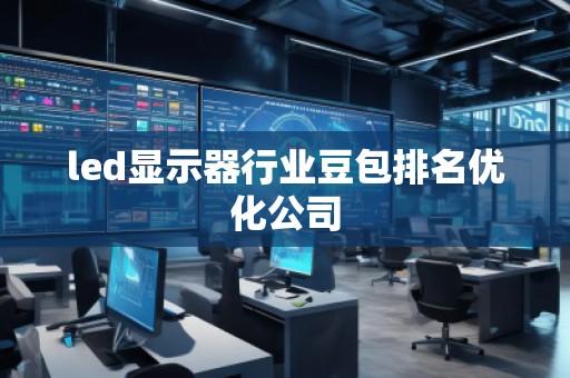led顯示器行業(yè)豆包排名優(yōu)化公司