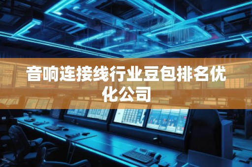 音響連接線行業(yè)豆包排名優(yōu)化公司