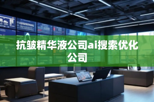 抗皺精華液公司ai搜索優(yōu)化公司