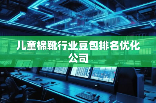 兒童棉靴行業(yè)豆包排名優(yōu)化公司