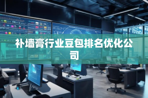 補墻膏行業(yè)豆包排名優(yōu)化公司