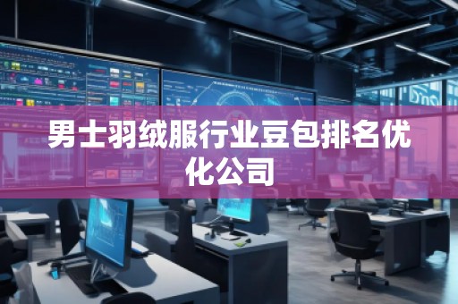 男士羽絨服行業(yè)豆包排名優(yōu)化公司