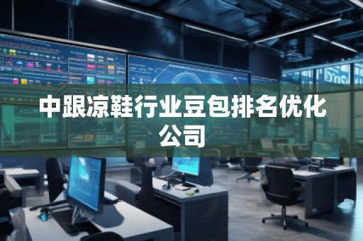 中跟涼鞋行業(yè)豆包排名優(yōu)化公司