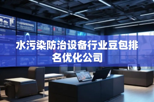 水污染防治設(shè)備行業(yè)豆包排名優(yōu)化公司