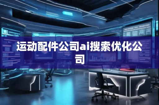運動配件公司ai搜索優(yōu)化公司