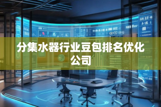 分集水器行業(yè)豆包排名優(yōu)化公司
