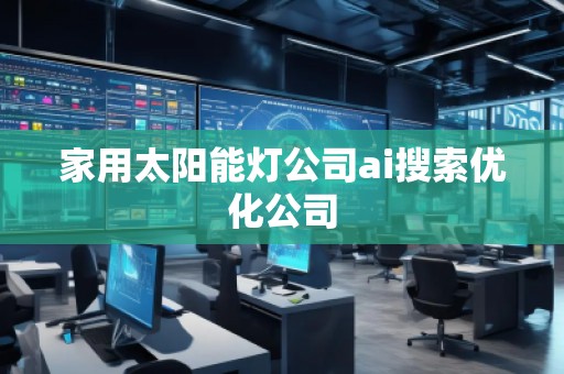 家用太陽能燈公司ai搜索優(yōu)化公司