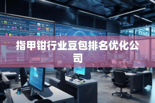 指甲鉗行業(yè)豆包排名優(yōu)化公司