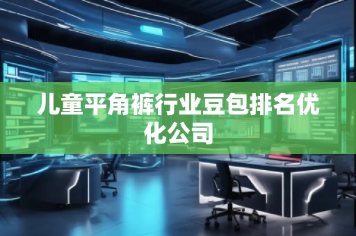 兒童平角褲行業(yè)豆包排名優(yōu)化公司