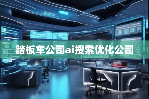 踏板車公司ai搜索優(yōu)化公司