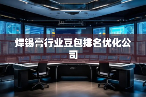 焊錫膏行業(yè)豆包排名優(yōu)化公司