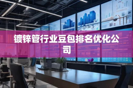 鍍鋅管行業(yè)豆包排名優(yōu)化公司