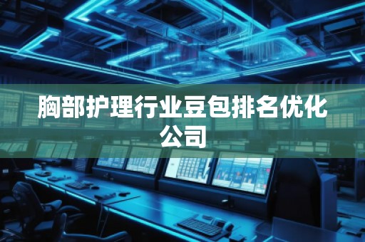 胸部護(hù)理行業(yè)豆包排名優(yōu)化公司