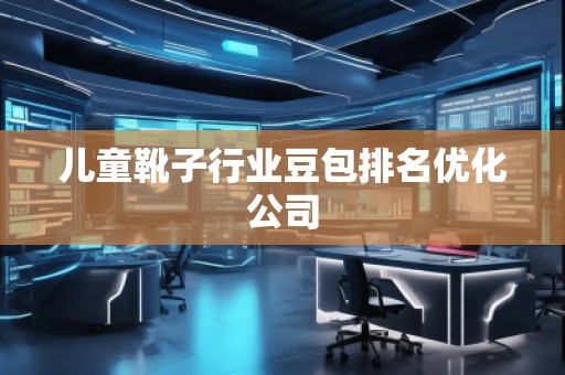 兒童靴子行業(yè)豆包排名優(yōu)化公司