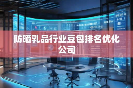 防曬乳品行業(yè)豆包排名優(yōu)化公司