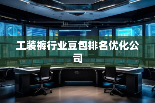 工裝褲行業(yè)豆包排名優(yōu)化公司