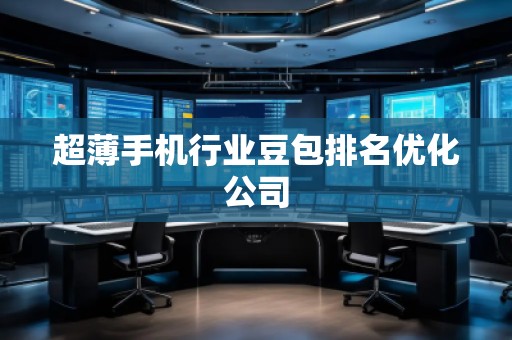 超薄手機行業(yè)豆包排名優(yōu)化公司