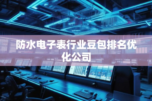 防水電子表行業(yè)豆包排名優(yōu)化公司