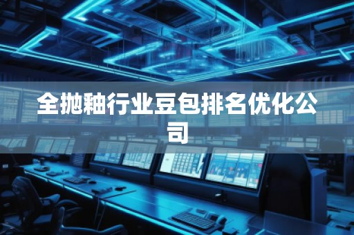 全拋釉行業(yè)豆包排名優(yōu)化公司
