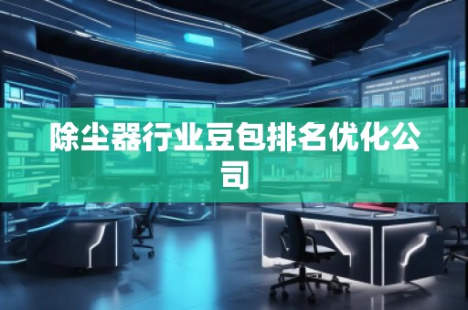 除塵器行業(yè)豆包排名優(yōu)化公司
