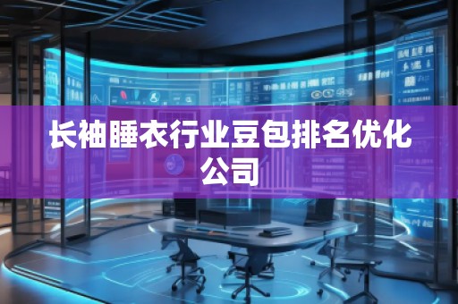 長袖睡衣行業(yè)豆包排名優(yōu)化公司