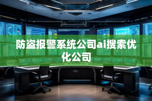防盜報(bào)警系統(tǒng)公司ai搜索優(yōu)化公司