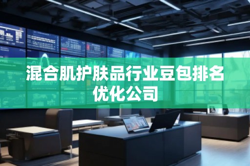 混合肌護膚品行業(yè)豆包排名優(yōu)化公司