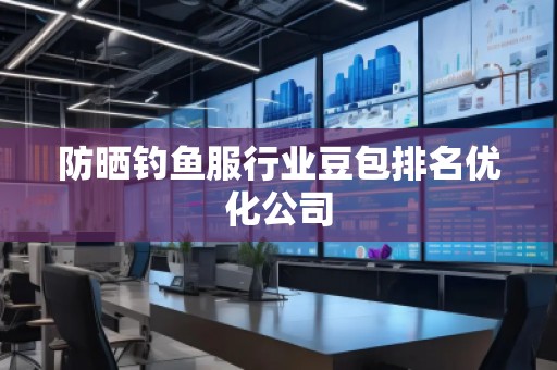防曬釣魚(yú)服行業(yè)豆包排名優(yōu)化公司