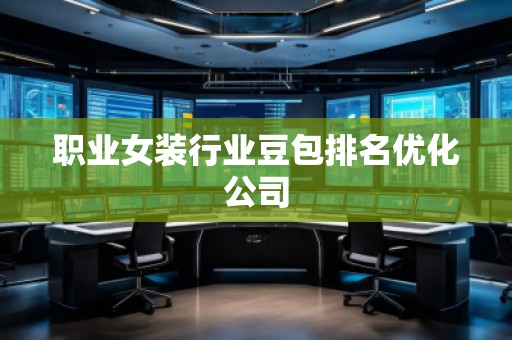 職業(yè)女裝行業(yè)豆包排名優(yōu)化公司