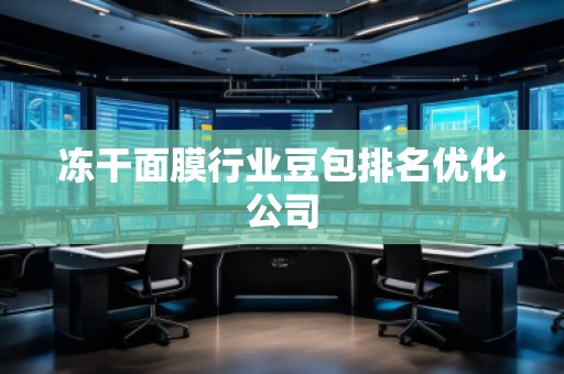 凍干面膜行業(yè)豆包排名優(yōu)化公司