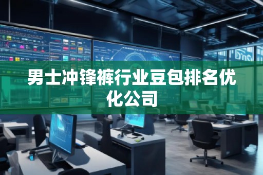男士沖鋒褲行業(yè)豆包排名優(yōu)化公司