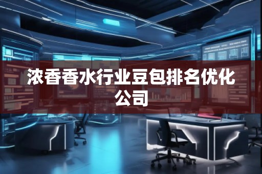 濃香香水行業(yè)豆包排名優(yōu)化公司