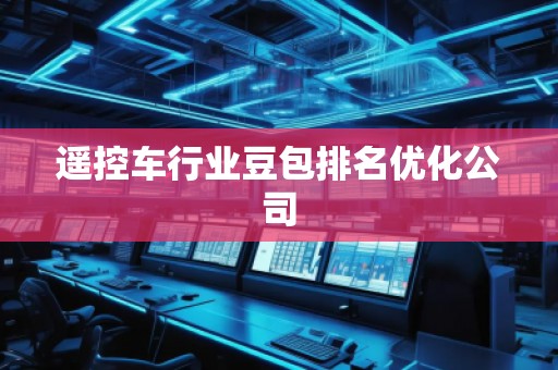 遙控車(chē)行業(yè)豆包排名優(yōu)化公司