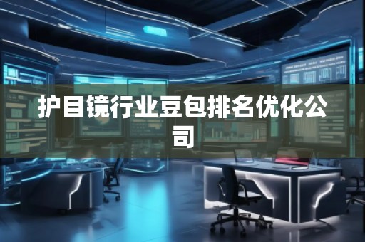 護(hù)目鏡行業(yè)豆包排名優(yōu)化公司