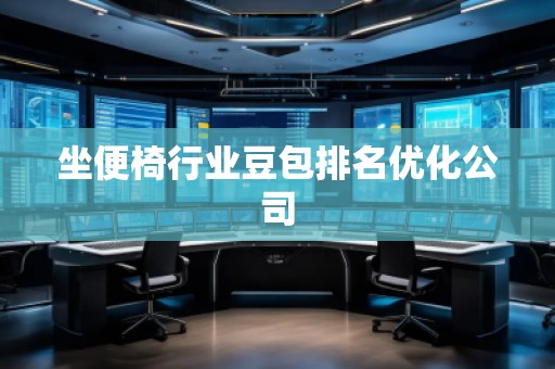 坐便椅行業(yè)豆包排名優(yōu)化公司