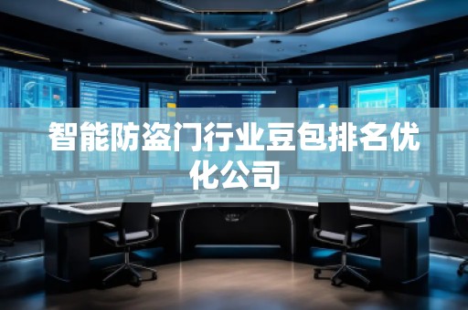 智能防盜門行業(yè)豆包排名優(yōu)化公司