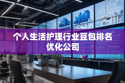 個(gè)人生活護(hù)理行業(yè)豆包排名優(yōu)化公司