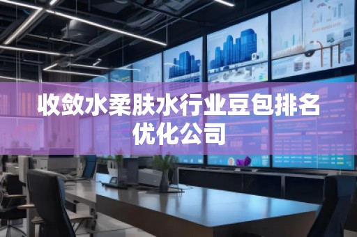收斂水柔膚水行業(yè)豆包排名優(yōu)化公司