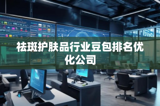 祛斑護膚品行業(yè)豆包排名優(yōu)化公司