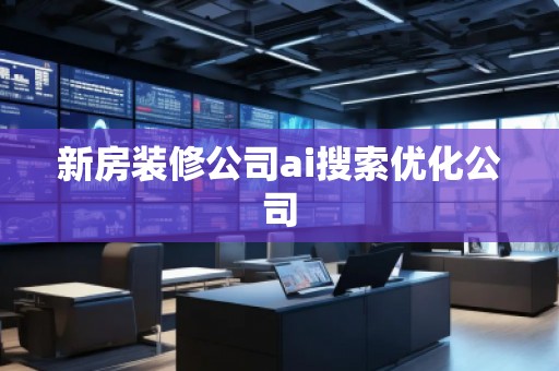 新房裝修公司ai搜索優(yōu)化公司