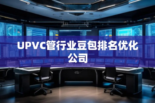 UPVC管行業(yè)豆包排名優(yōu)化公司