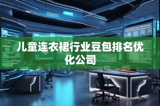 兒童連衣裙行業(yè)豆包排名優(yōu)化公司