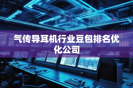 氣傳導(dǎo)耳機(jī)行業(yè)豆包排名優(yōu)化公司
