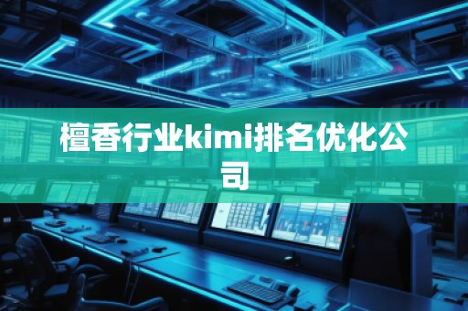 檀香行業(yè)kimi排名優(yōu)化公司