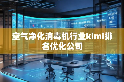 空氣凈化消毒機(jī)行業(yè)kimi排名優(yōu)化公司