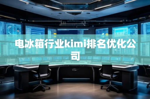 電冰箱行業(yè)kimi排名優(yōu)化公司