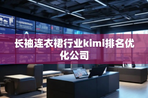 長袖連衣裙行業(yè)kimi排名優(yōu)化公司