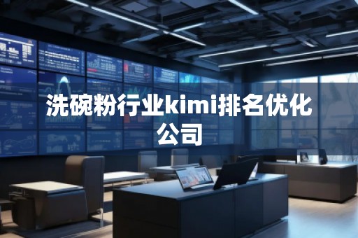 洗碗粉行業(yè)kimi排名優(yōu)化公司