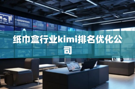 紙巾盒行業(yè)kimi排名優(yōu)化公司